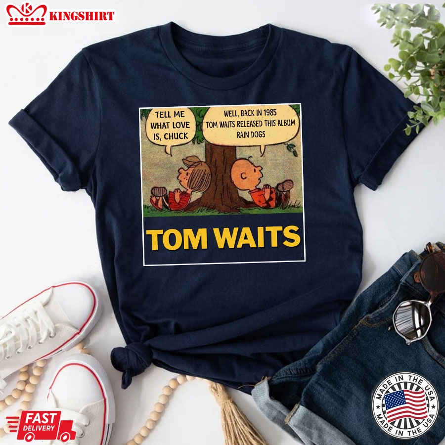 Tom Waits Tell Me What Love Is Chuck Back In 1895 Tom Waits Released This Album Rain Dogs T-Shirt