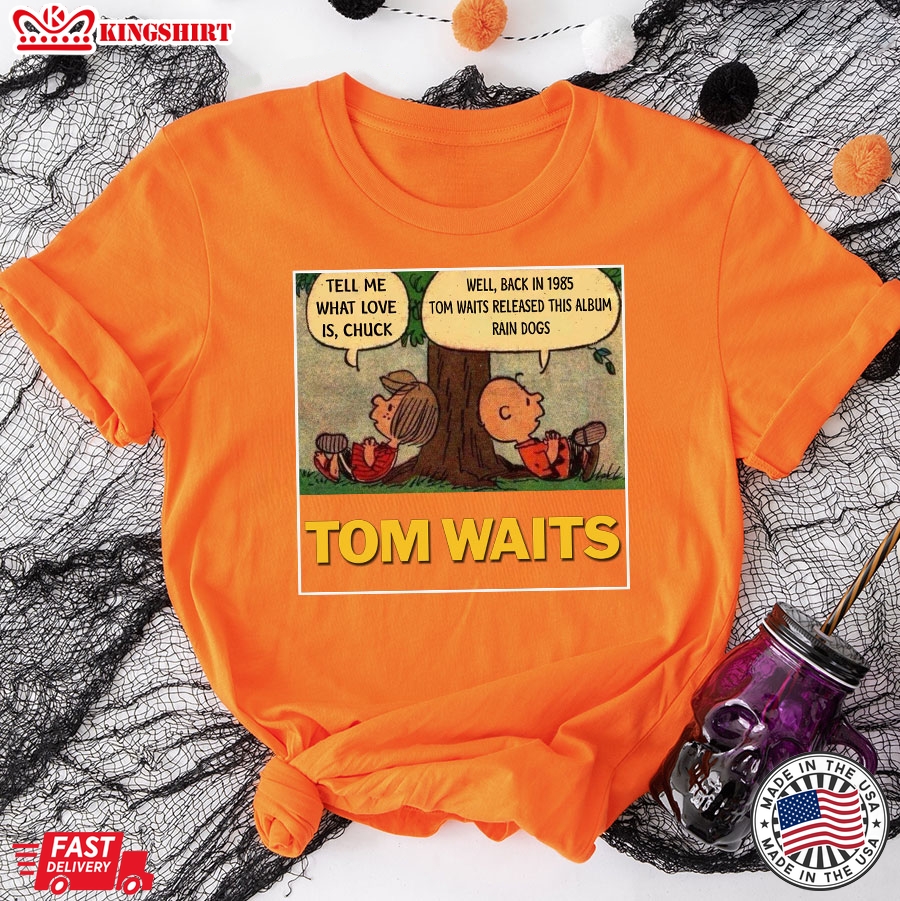 Tom Waits Tell Me What Love Is Chuck Back In 1895 Tom Waits Released This Album Rain Dogs T-Shirt