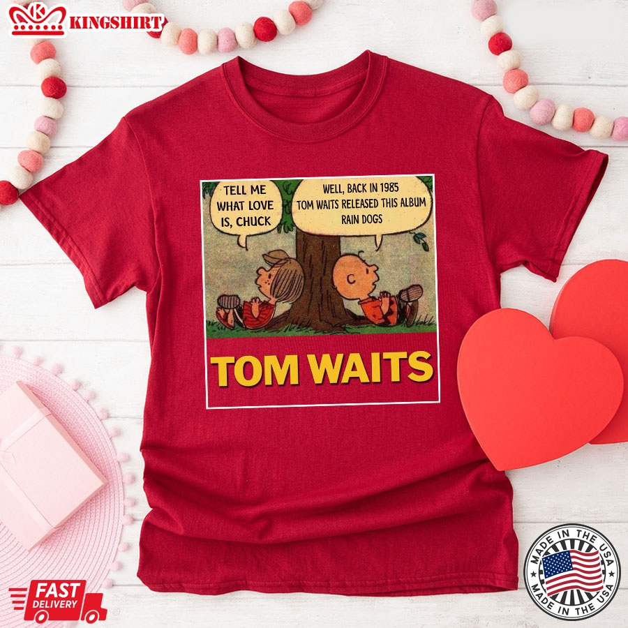 Tom Waits Tell Me What Love Is Chuck Back In 1895 Tom Waits Released This Album Rain Dogs T-Shirt