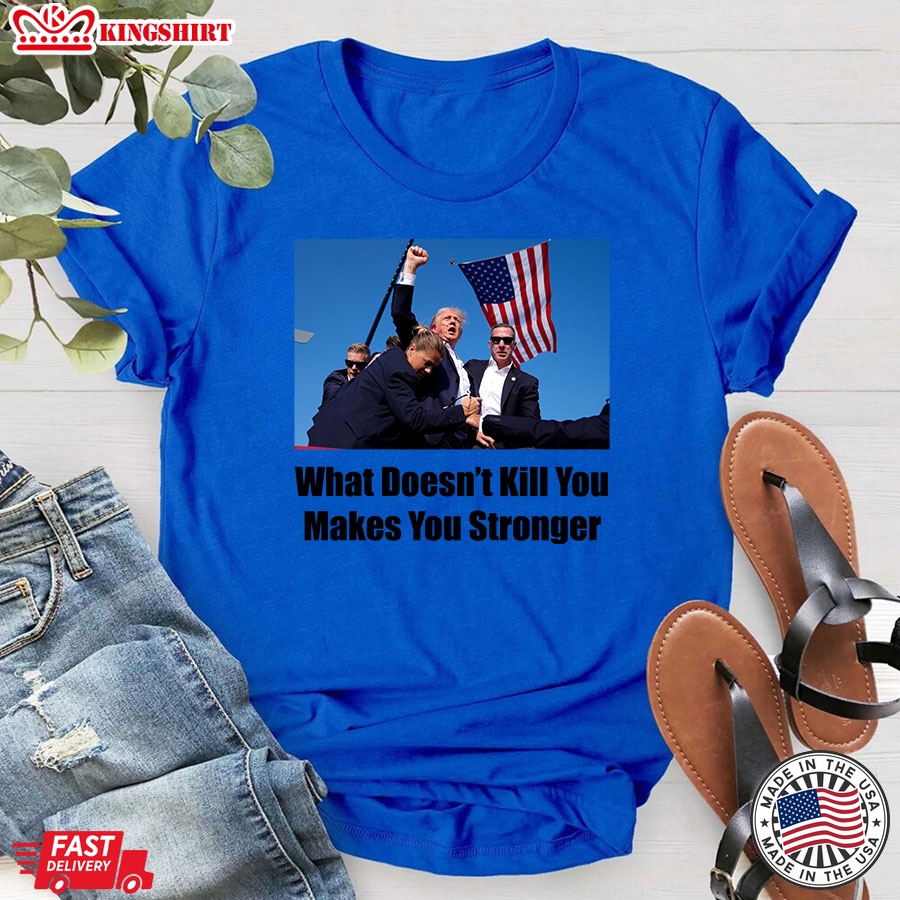 Trump Shooting What Doesn't Kill You Makes You Stronger T-Shirt