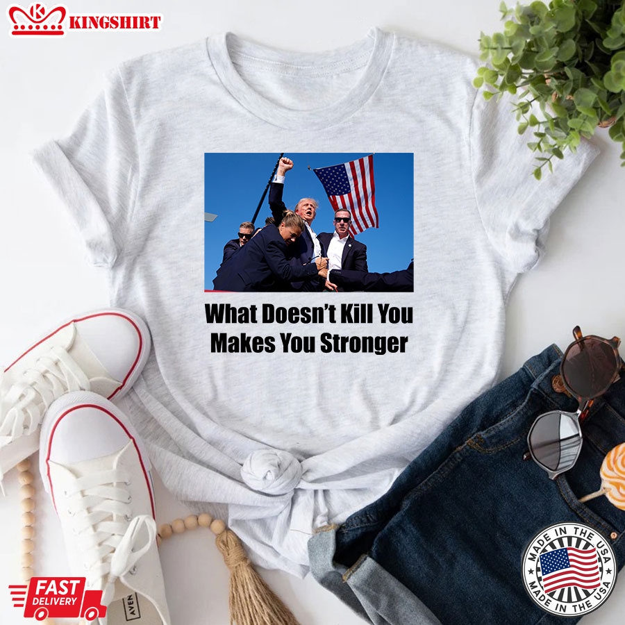 Trump Shooting What Doesn't Kill You Makes You Stronger T-Shirt