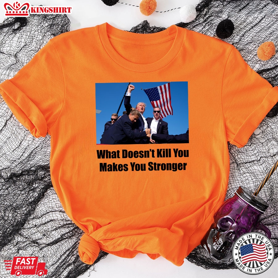 Trump Shooting What Doesn't Kill You Makes You Stronger T-Shirt