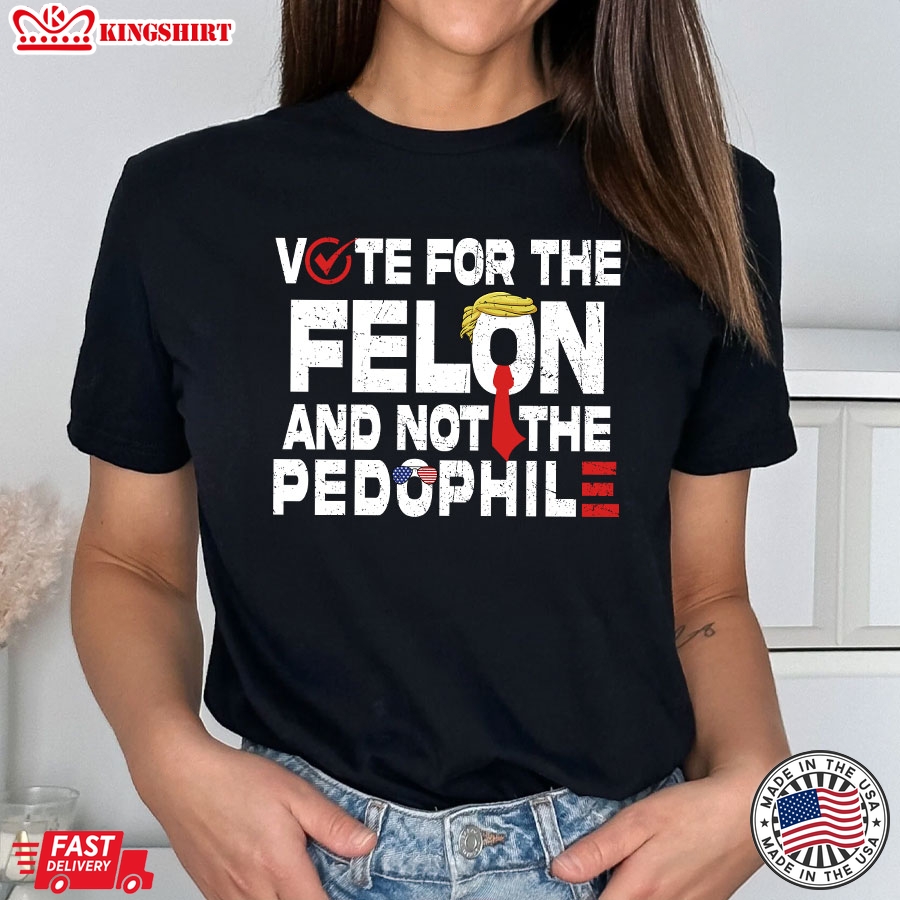 Vote For The Felon And Not The Pedophile Trump 2024 T-Shirt