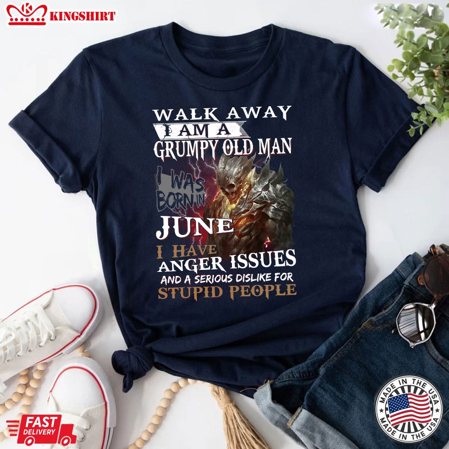 Walk Away I'm A Grumpy Old Man I Was Born In June I Have Anger Issues And A Serious Dislike For Stupid People T-Shirt