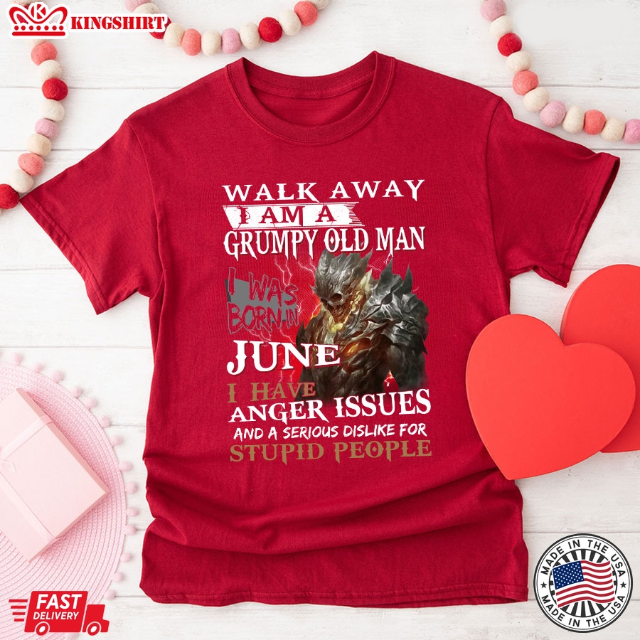 Walk Away I'm A Grumpy Old Man I Was Born In June I Have Anger Issues And A Serious Dislike For Stupid People T-Shirt