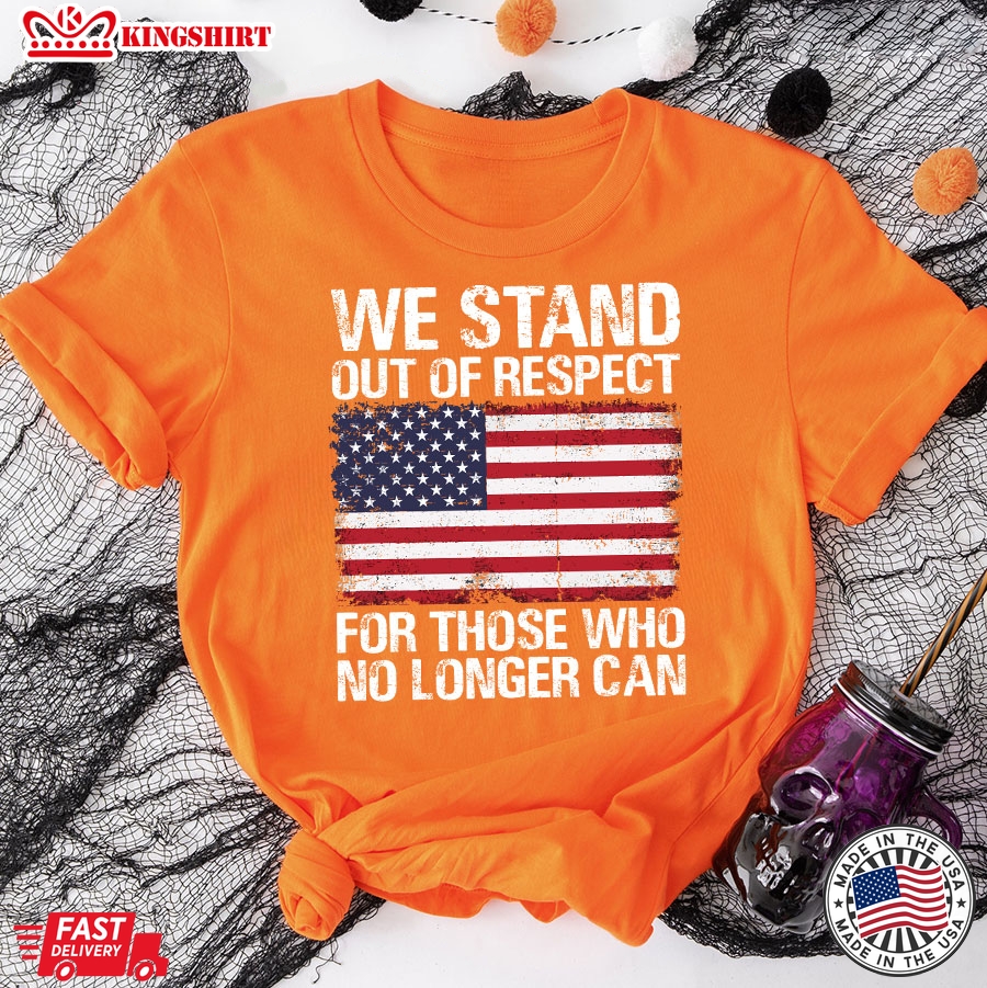 We Stand Out Of Respect For Those Who No Longer Can American Flag T-Shirt