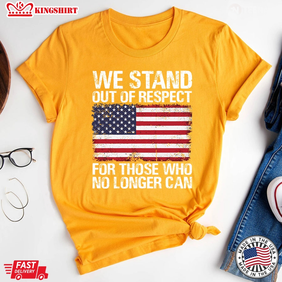 We Stand Out Of Respect For Those Who No Longer Can American Flag T-Shirt