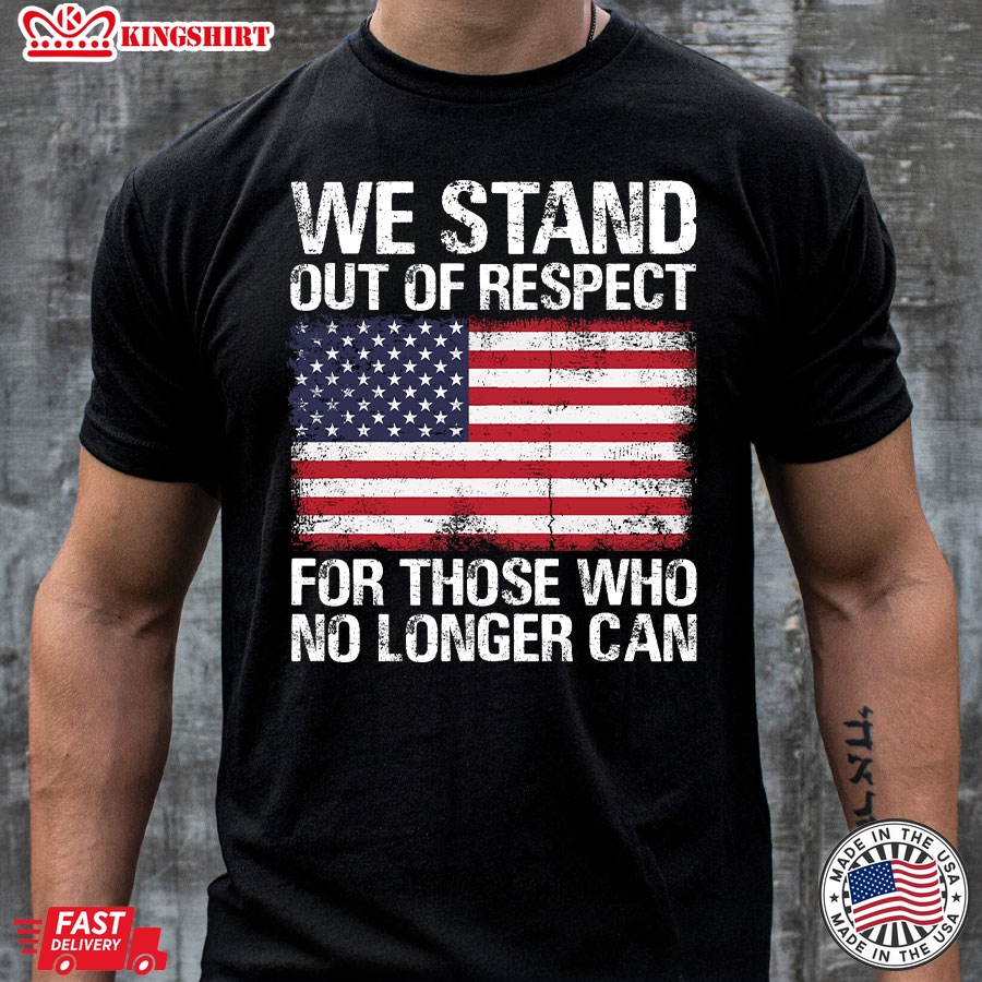 We Stand Out Of Respect For Those Who No Longer Can American Flag T-Shirt