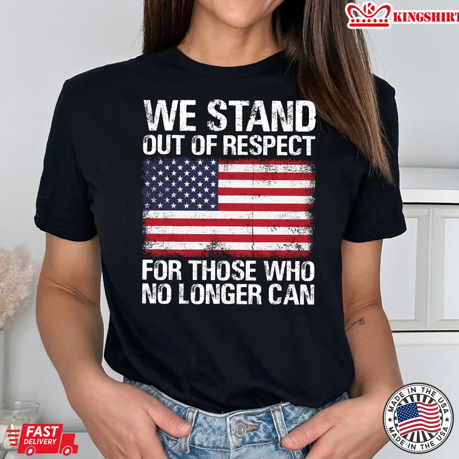 We Stand Out Of Respect For Those Who No Longer Can American Flag T-Shirt