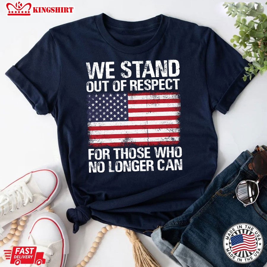 We Stand Out Of Respect For Those Who No Longer Can American Flag T-Shirt