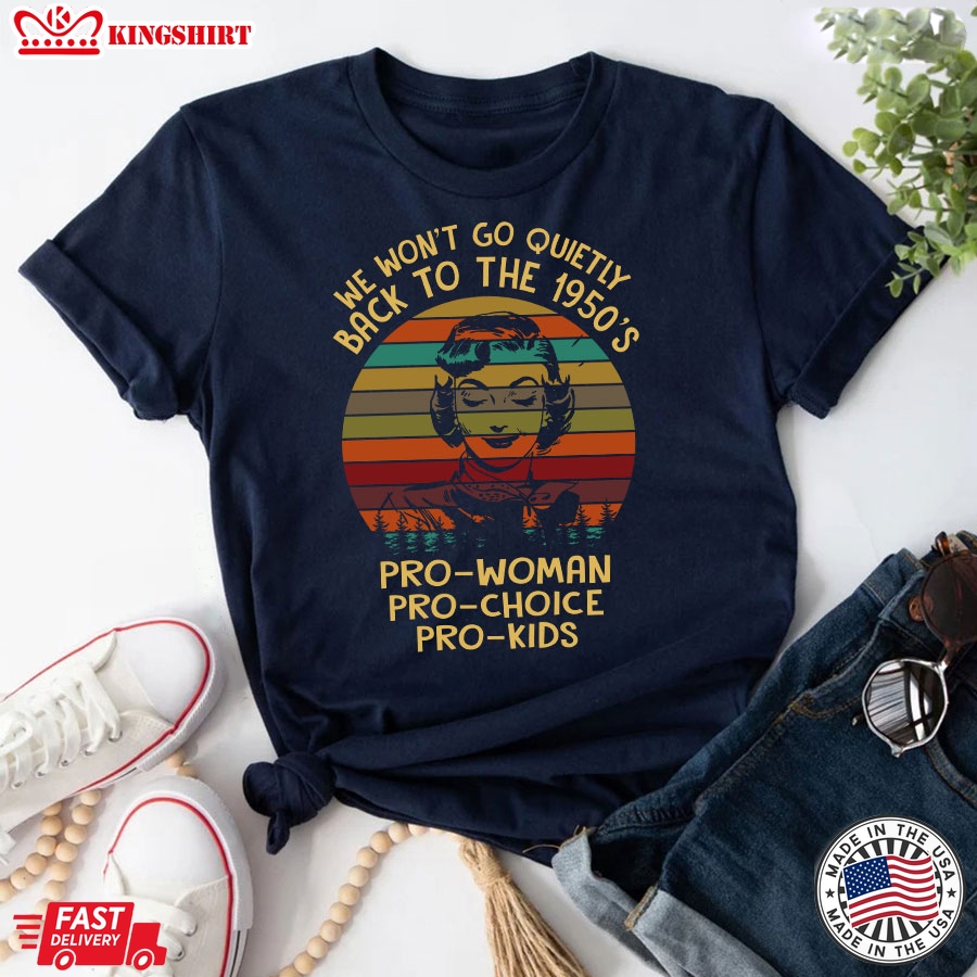 We Won't Go Quietly Back To The 1950's Pro-Woman Pro-Choice Pro-Kids Vintage T-Shirt