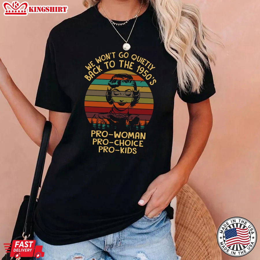 We Won't Go Quietly Back To The 1950's Pro-Woman Pro-Choice Pro-Kids Vintage T-Shirt