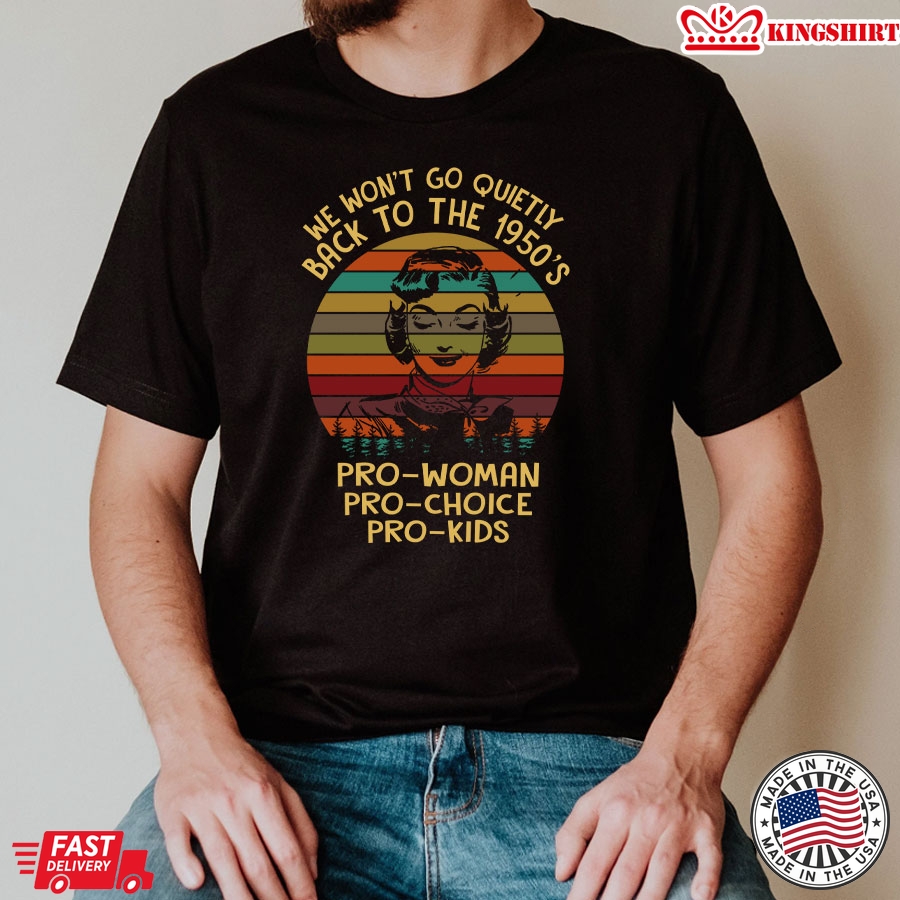 We Won't Go Quietly Back To The 1950's Pro-Woman Pro-Choice Pro-Kids Vintage T-Shirt