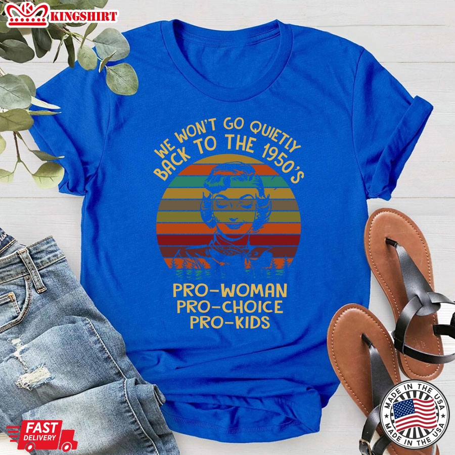 We Won't Go Quietly Back To The 1950's Pro-Woman Pro-Choice Pro-Kids Vintage T-Shirt