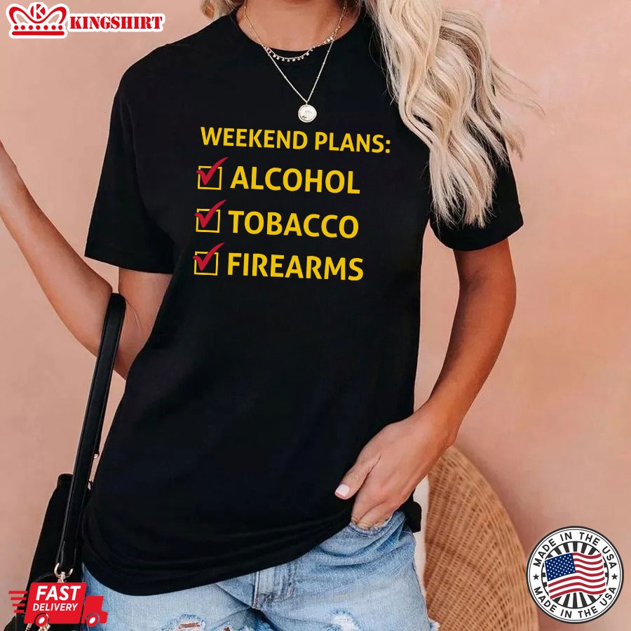 Weekend Plans Alcohol Tobacco Firearms T-Shirt