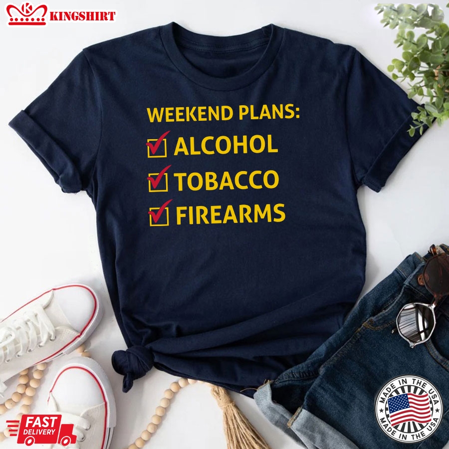 Weekend Plans Alcohol Tobacco Firearms T-Shirt