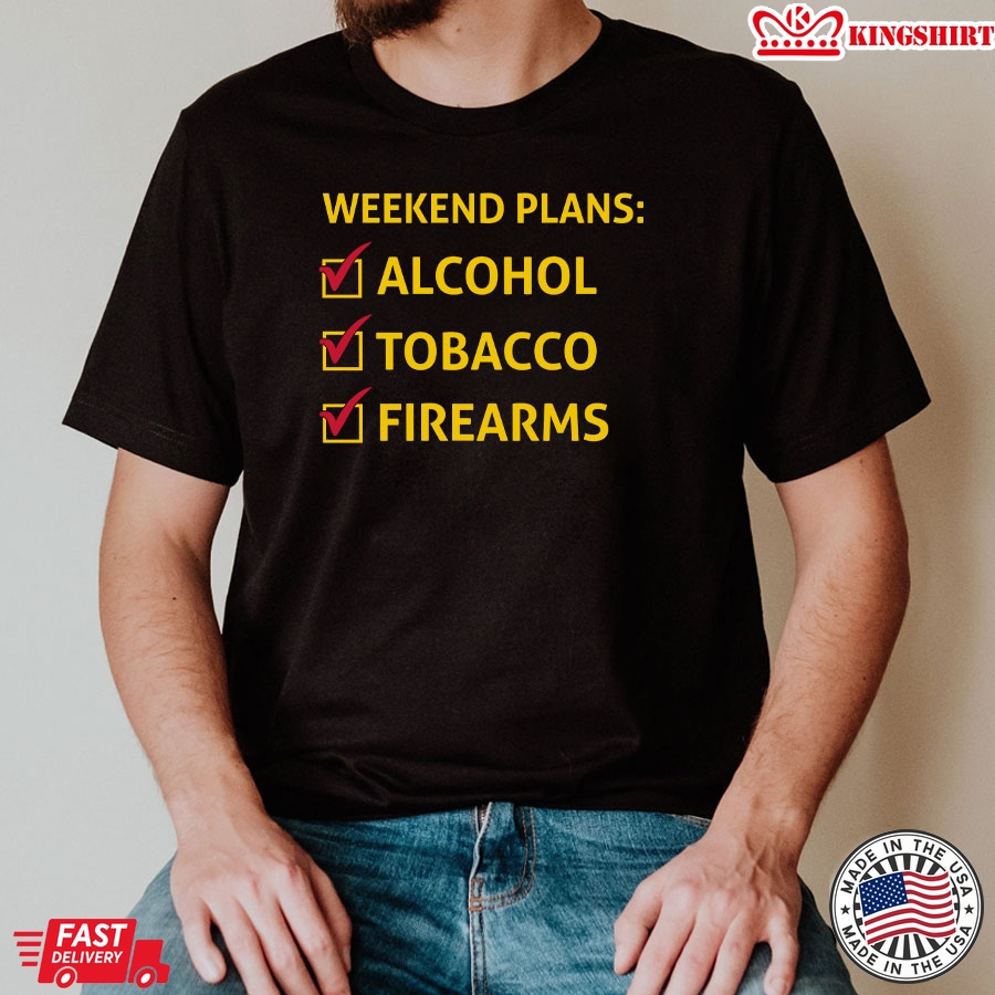 Weekend Plans Alcohol Tobacco Firearms T-Shirt