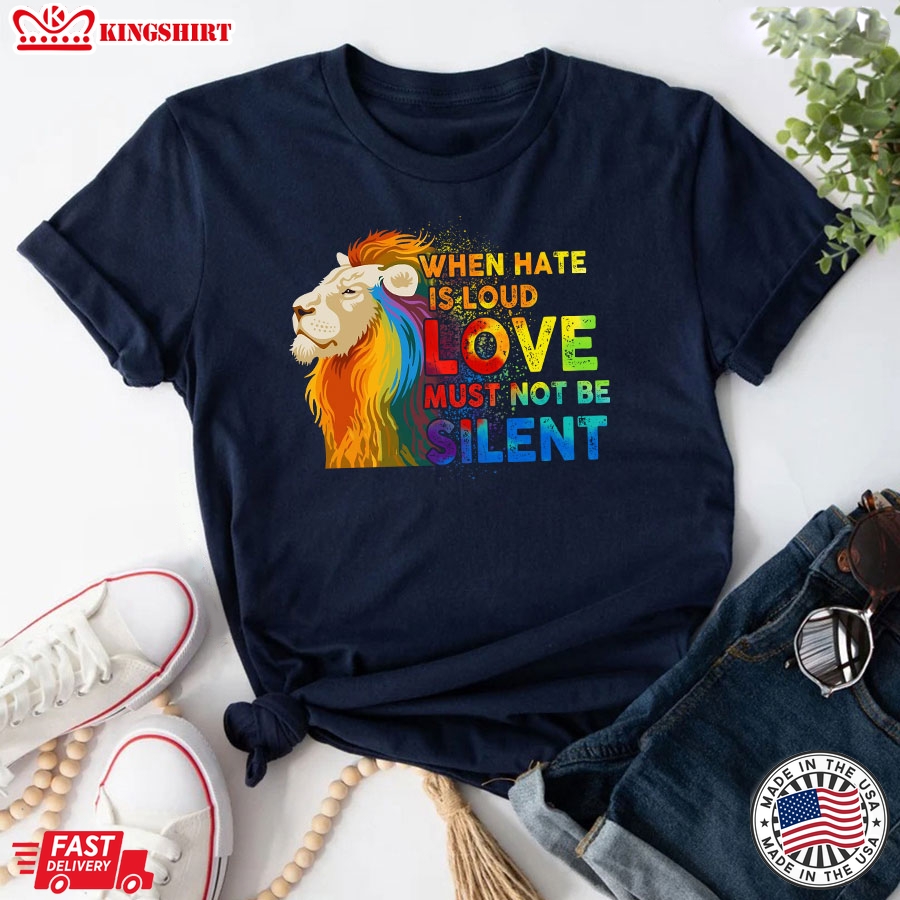 When Hate Is Loud Love Must Not Be Silent LGBT Lion T-Shirt