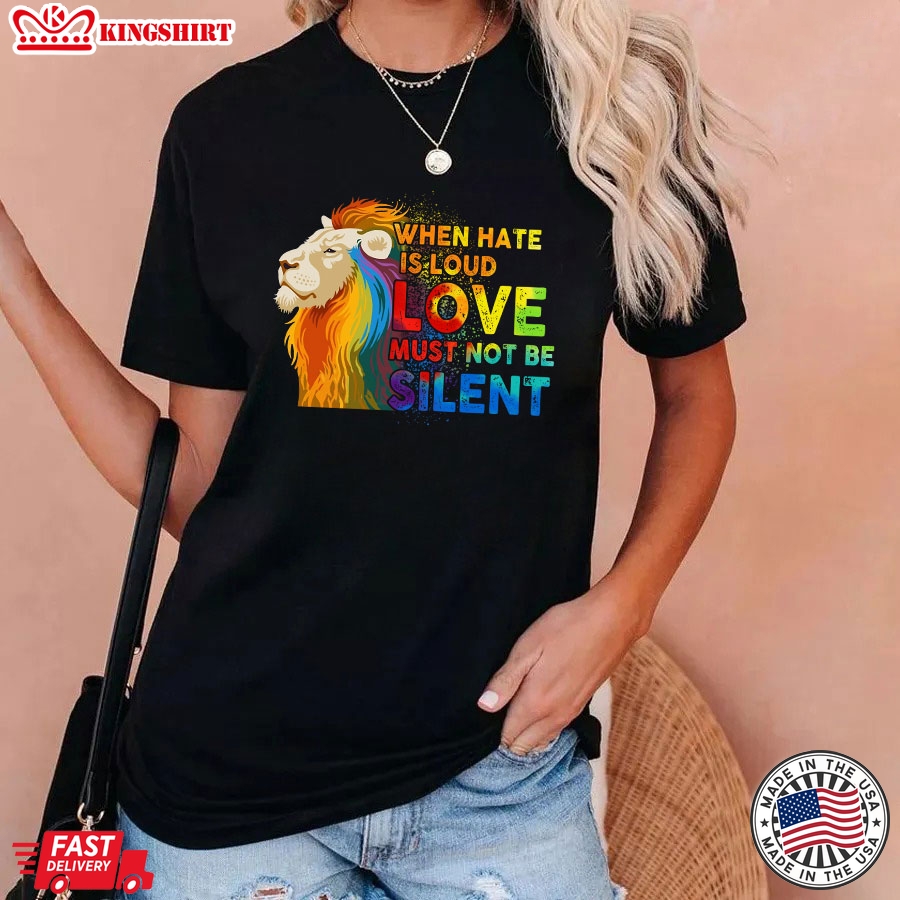 When Hate Is Loud Love Must Not Be Silent LGBT Lion T-Shirt