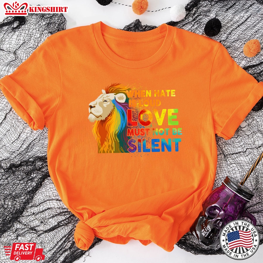 When Hate Is Loud Love Must Not Be Silent LGBT Lion T-Shirt