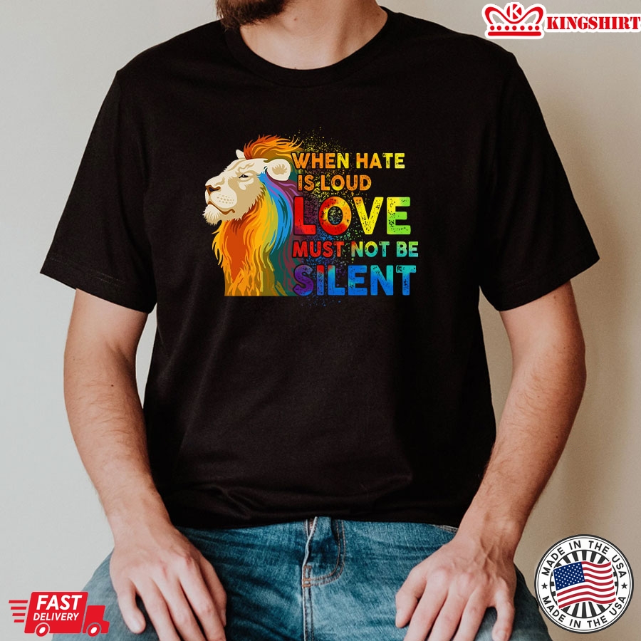 When Hate Is Loud Love Must Not Be Silent LGBT Lion T-Shirt