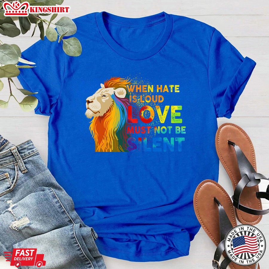 When Hate Is Loud Love Must Not Be Silent LGBT Lion T-Shirt