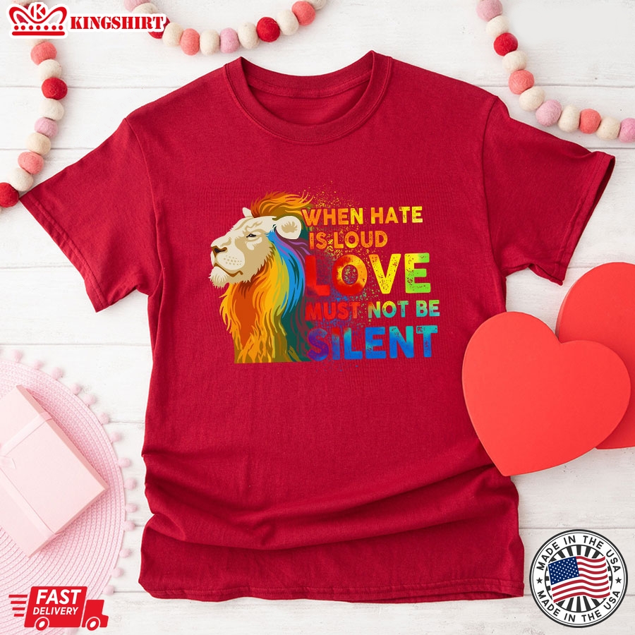 When Hate Is Loud Love Must Not Be Silent LGBT Lion T-Shirt