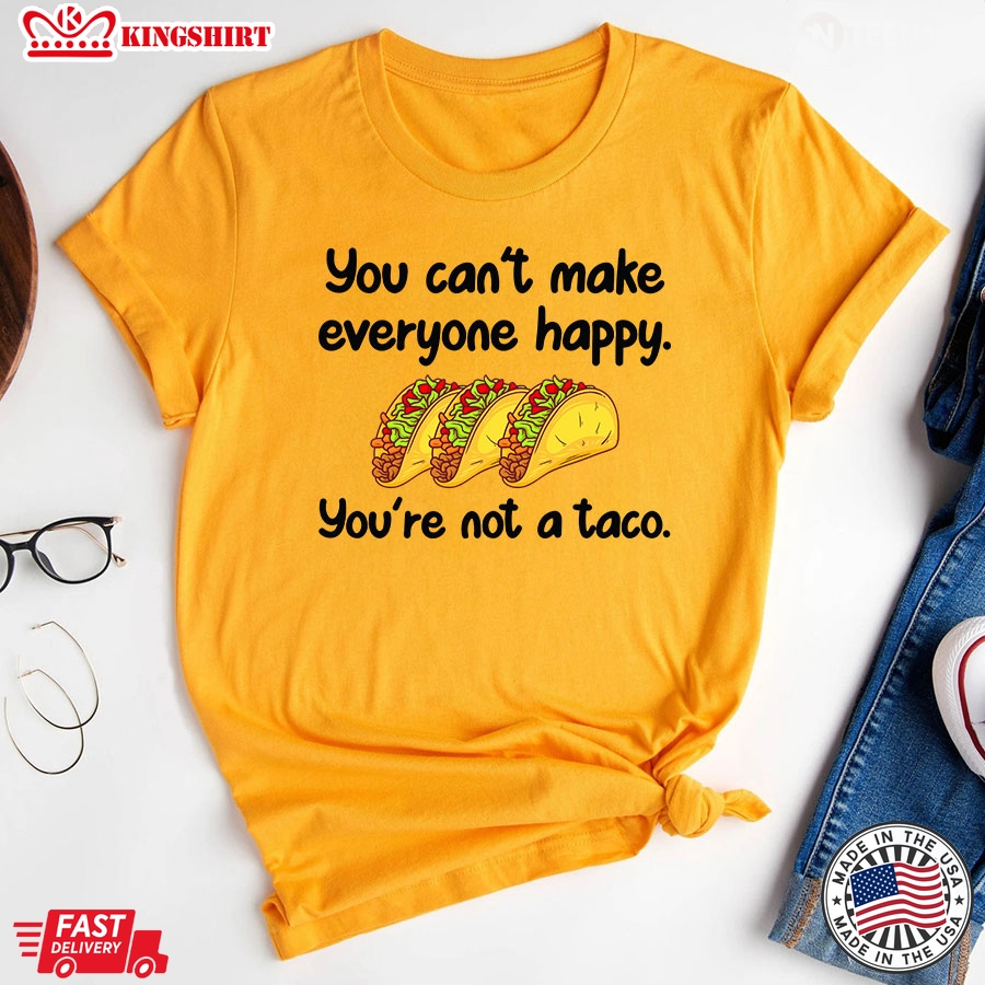 You Can't Make Everyone Happy You're Not A Taco T-Shirt