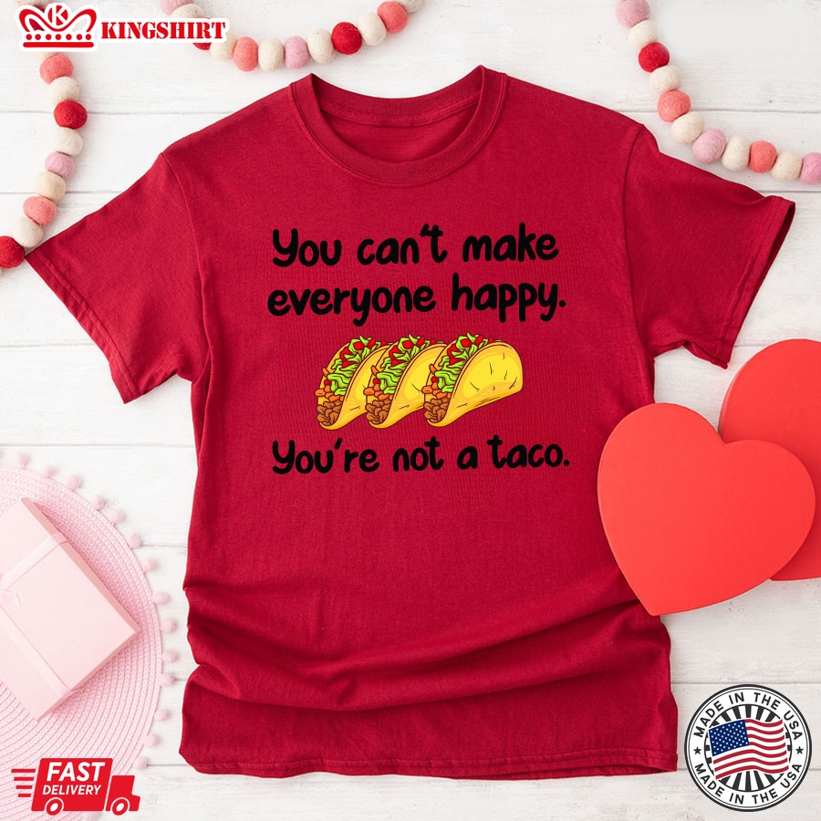 You Can't Make Everyone Happy You're Not A Taco T-Shirt