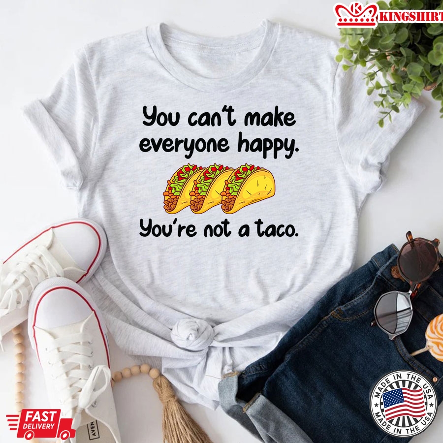 You Can't Make Everyone Happy You're Not A Taco T-Shirt