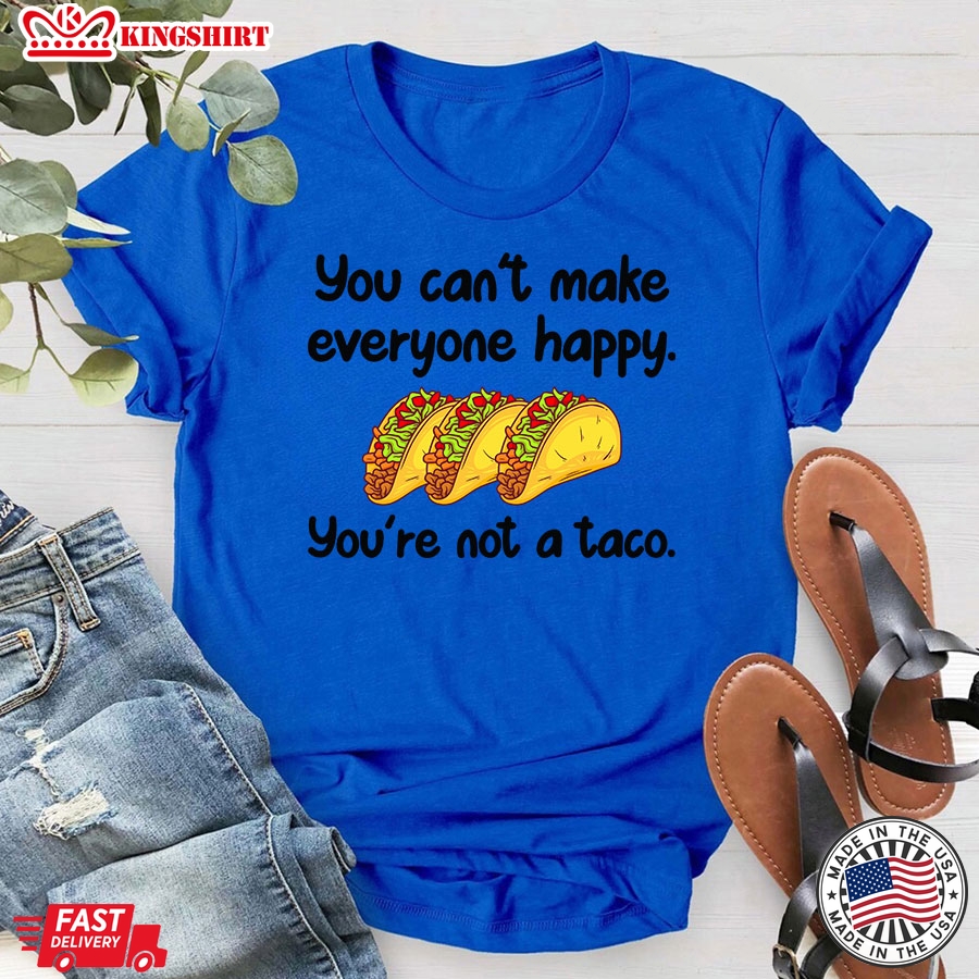 You Can't Make Everyone Happy You're Not A Taco T-Shirt