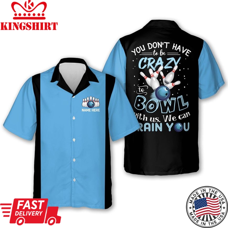 You Don't Have To Be Crazy To Bowl With Us We Can Train You Personalized Name Trendy Hawaiian Shirt