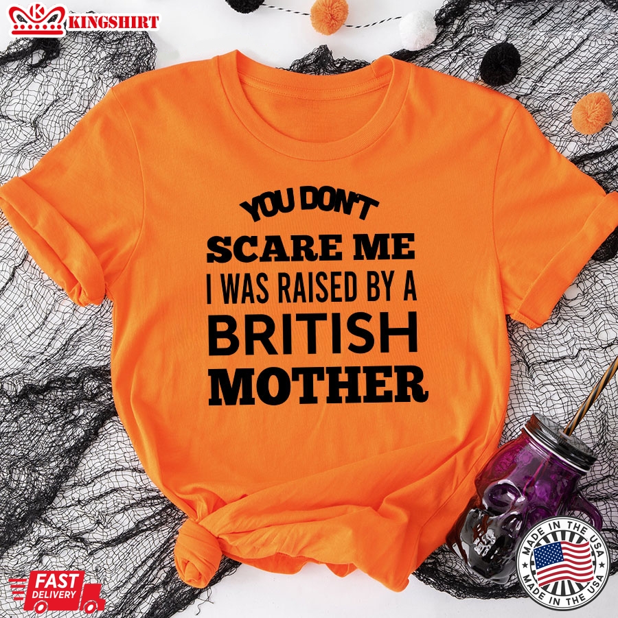 You Don't Scare Me I Was Raised By A British Mother T-Shirt