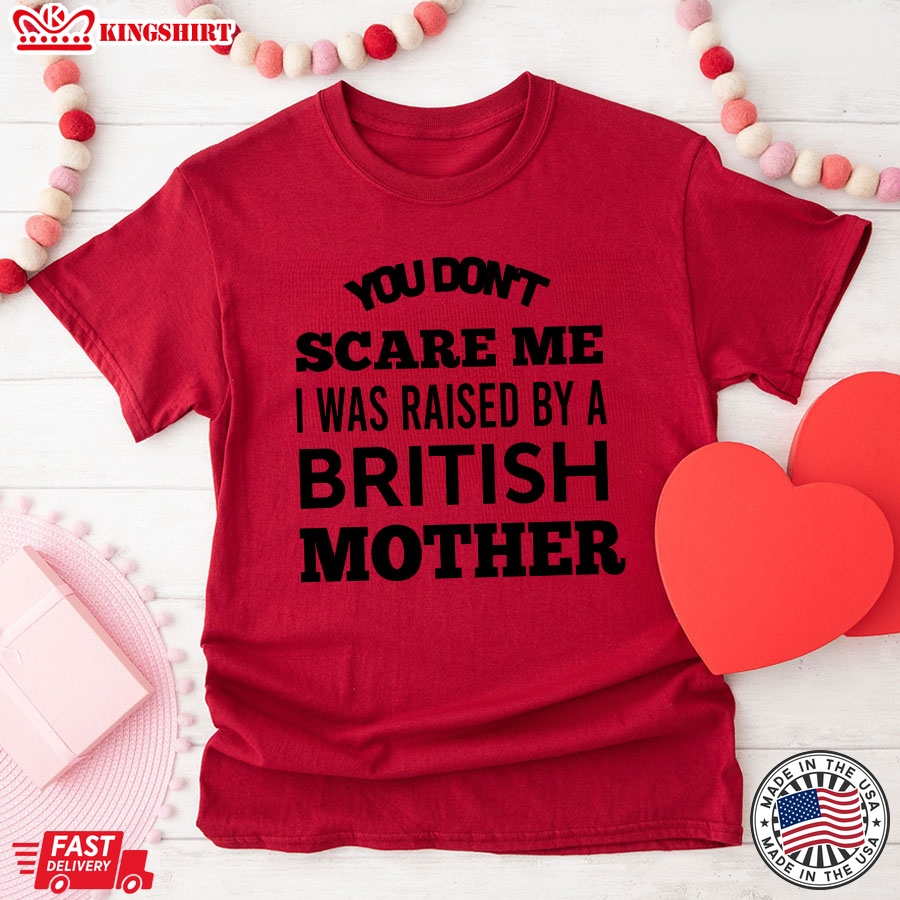 You Don't Scare Me I Was Raised By A British Mother T-Shirt