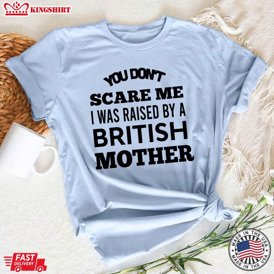 You Don't Scare Me I Was Raised By A British Mother T-Shirt