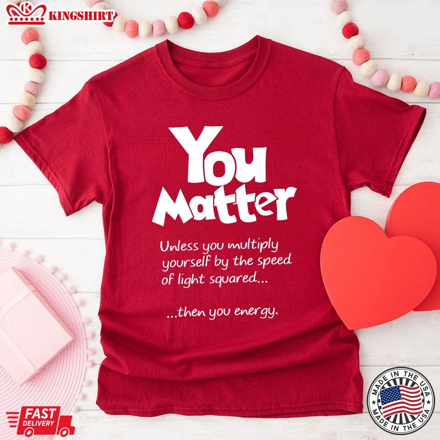 You Matter Unless You Multiply Yourself By The Speed Of Light Squared T-Shirt