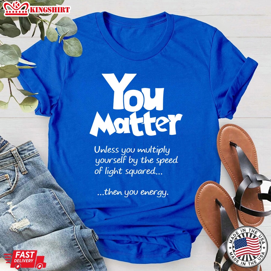 You Matter Unless You Multiply Yourself By The Speed Of Light Squared T-Shirt